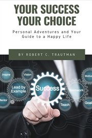 Your Success Your Choice : Personal Adventures and Your Guide to a Happy Life cover image
