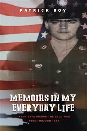 Memoirs in my Everyday Life : Army Days During The Cold War 1965 Through 1969 cover image