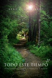 Todo Este Tiempo : Caminando con Amor, Compasión Y Gracia cover image