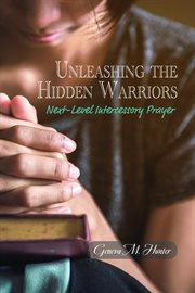 Unleashing the Hidden Warriors : Next-Level Intercessory Prayer cover image