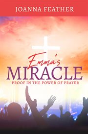 Emma's Miracle : Proof in the Power of Prayer cover image