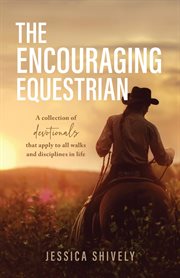 The Encouraging Equestrian : A Collection of Devotionals That Apply to All Walks and Disciplines in Life cover image