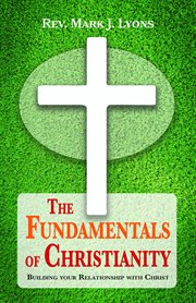 The Fundamentals of Christianity : Building Your Relationship with Christ cover image