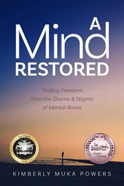 A mind restored : finding freedom from the shame & stigma of mental illness cover image