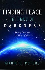 Finding Peace in Times of Darkness : Diving Deep into the Heart of God cover image