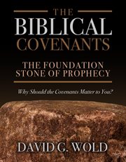 The Biblical Covenants : The Foundation Stone of Prophecy Why Should the Covenants Matter to You cover image
