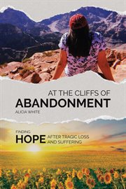At the Cliffs of Abandonment : Finding Hope After Tragic Loss and Suffering cover image
