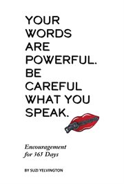 Words Are Powerful. Be Careful What You Speak. : Encouragement for 365 Days cover image