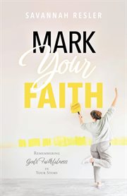 Mark Your Faith : Remembering God's Faithfulness in Your Story cover image
