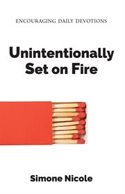 Unintentionally Set on Fire : Encouraging Daily Devotions cover image