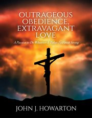 Outrageous Obedience, Extravagant Love : A Passion to Do Whatever It Takes To Finish Strong cover image