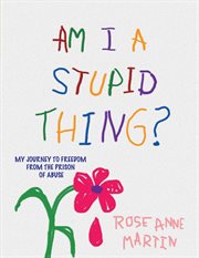 Am I a Stupid Thing? : My Journey From the Prison of Abuse cover image