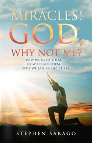 Miracles! God, Why Not Me? : Why We Need Them..., How to Get Them..., Why We Fail to Get Them cover image