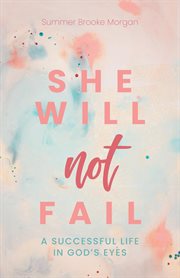 She Will Not Fail : A Successful Life in God's Eyes cover image