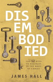 Disembodied : The 12 Keys to Holiness in the Body of Christ cover image