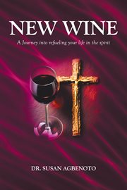 New Wine : A Journey into refueling your life in the spirit cover image