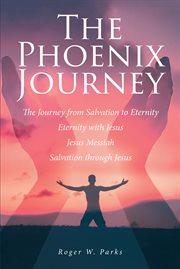 The Phoenix Journey : The Journey from Salvation to Eternity Eternity with Jesus Jesus Messiah Salvation through Jesus cover image