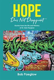 Hope Does Not Disappoint : Stories from the life and Ministry of Dr. Bob Paeglow cover image