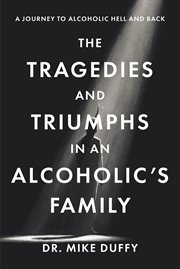 The Tragedies and Triumphs in an Alcoholic's Family : A Journey to Alcoholic Hell and Back cover image