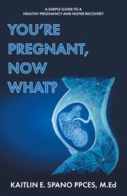 You're Pregnant, Now What? : A Simple Guide to a Healthy Pregnancy and Faster Recovery cover image