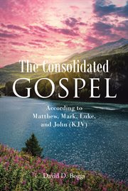 The Consolidated Gospel : According to Matthew, Mark, Luke, and John (KJV) cover image