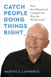 Catch People Doing Things Right : How Ken Blanchard Changed The Way The World Leads cover image