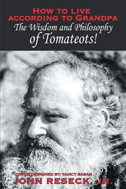 How to live according to Grandpa : the wisdom and philsophy of Tomateots! cover image