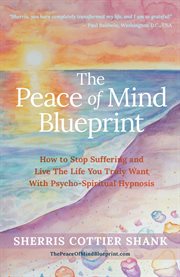 The Peace of Mind Blueprint : How to Stop Suffering and Live the Life You Truly Want With Psycho-spiritual Hypnosis cover image