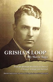 Grisha's Loop : My Slavic Saga. From the Bolshevik Revolution to America a Story of Courage and Survival cover image