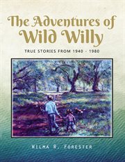 The Adventures of Wild Willy : True Stories from 1940 - 1980 cover image