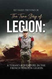 The True Story of Legion : A Texan's Adventure in the French Foreign Legion cover image