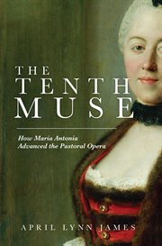 The Tenth Muse : How Maria Antonia Advanced the Pastoral Opera cover image
