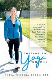 Therapeutic Yoga Works : A Gentle Approach to Eliminating Back Pain and Improving Functional Mobility for Life cover image