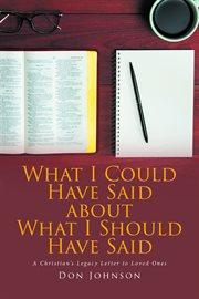 What I Could Have Said about What I Should Have Said : A Christian's Legacy Letter to Loved Ones cover image