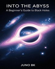 Into the Abyss: A Beginner's Guide to Black Holes : A Beginner's Guide To Black Holes cover image