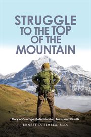Struggle to the Top of the Mountain : Story of Courage, Determination, Focus and Results cover image