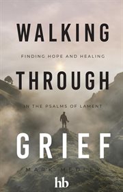 Walking Through Grief : Finding Hope and Healing in the Psalms of Lament cover image