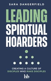 Leading Spiritual Hoarders : Creating a Culture of Disciples Who Make Disciples cover image