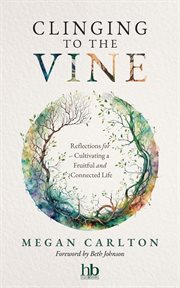 Clinging to the Vine : Reflections For Cultivating A Fruitful And Connected Life cover image
