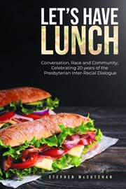 Let's Have Lunch : Conversation, Race and Community; Celebrating 20 years of the Presbyterian Inter-Racial Dialogue cover image