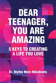 Dear Teenager, You Are Amazing, 5 Keys to Creating a Life You Love cover image
