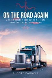 On the Road Again : A Truck Driver's Highway to National Trial Law and Business Success cover image