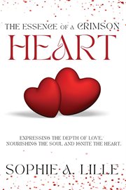 The Essence of a Crimson Heart : Expressing the depth of love, nourishing the soul and ignite the heart cover image