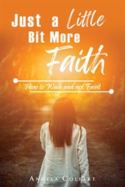 Just a Little Bit More Faith : How to Walk and not Faint cover image