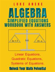 Algebra Simplified Equations Workbook With Answers : Linear Equations, Quadratic Equations, Systems of Equations cover image