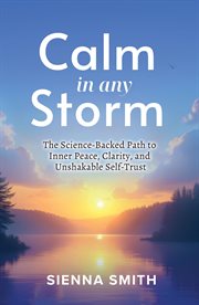 Calm in Any Storm : The Science-backed Path To Inner Peace, Clarity, And Unshakable Self-trust cover image