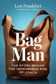Bag Man : The Story Behind The Improbable Rise Of Coach cover image