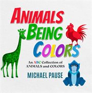 Animals Being Colors : An Abc Collection Of Animals And Colors cover image