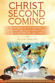 Christ Second Coming : A Message to the Nations, Cracking the Code - Revelations of Seals One, Two, and Three cover image