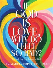 If God Is Love, Why Do I Feel so Bad? : Considering Our Images of God cover image